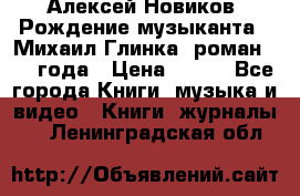 Алексей Новиков “Рождение музыканта“ (Михаил Глинка) роман 1950 года › Цена ­ 250 - Все города Книги, музыка и видео » Книги, журналы   . Ленинградская обл.